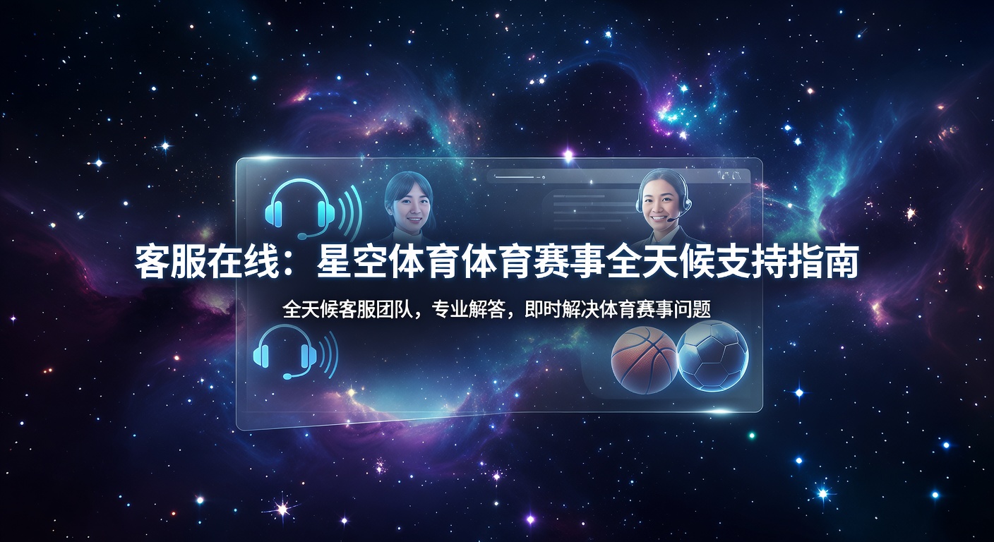 客服在线：星空体育赛事支持24小时服务